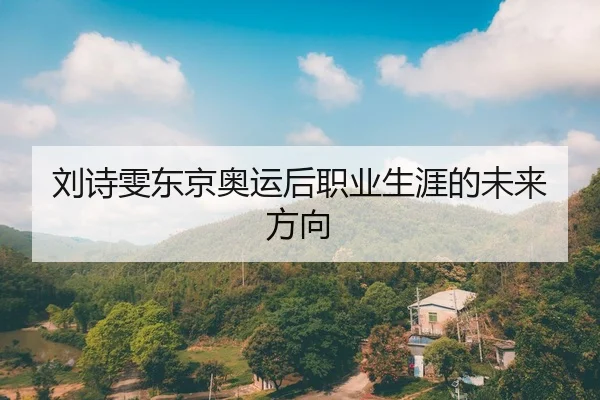 刘诗雯东京奥运后职业生涯的未来方向